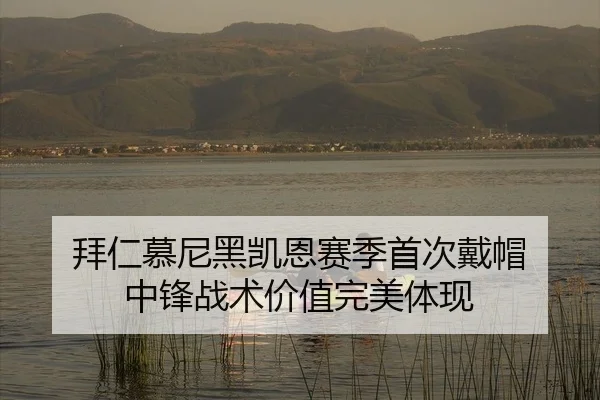 拜仁慕尼黑凯恩赛季首次戴帽 中锋战术价值完美体现